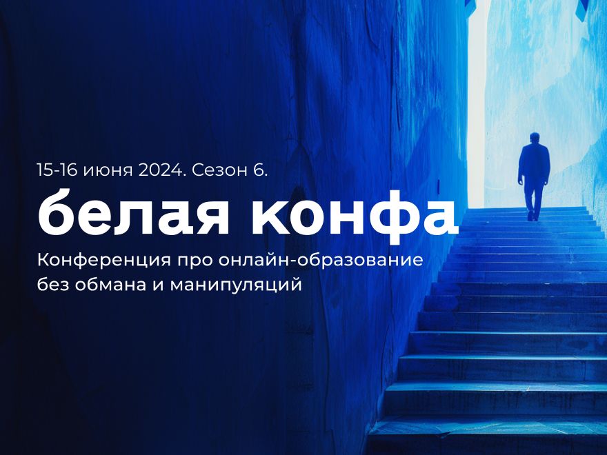 Конференция про онлайн-образование без обмана и манипуляций «Белая конфа 2024»