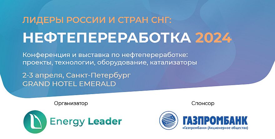 Конференция и выставка по нефтепереработке: проекты, технологии, оборудование, катализаторы «ЛИДЕРЫ РОССИИ И СТРАН СНГ: НЕФТЕПЕРЕРАБОТКА 2024»